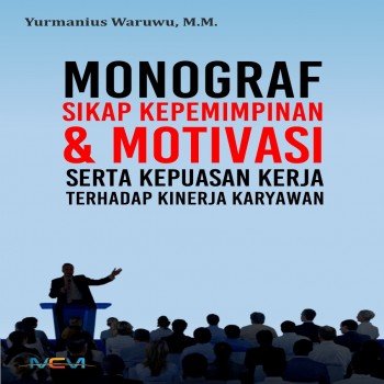 Monograf sikap kepemimpinan dan motivasi serta kepuasan kerja terhadap kinerja karyawan